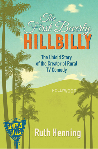 The First Beverly Hillbilly: The Untold Story of the Creator of Rural TV Comedy