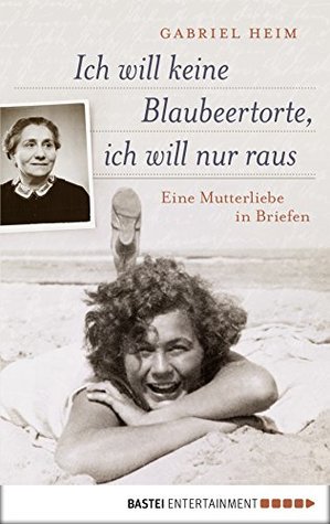 Ich will keine Blaubeertorte, ich will nur raus: Eine Mutterliebe in Briefen (Quadriga) (German Edition)
