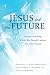Jesus and the Future: What He Taught about the End Times