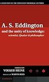 A.S. Eddington and the Unity of Knowledge: Scientist, Quaker and Philosopher: A Selection of the Eddington Memorial Lectures with a Preface by Lord Martin Rees