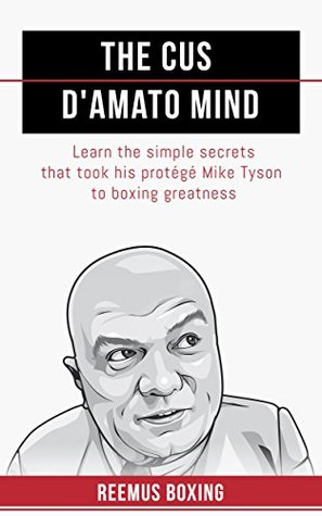 The Cus D'Amato Mind: Learn The Simple Secrets That Took Boxers Like Mike Tyson To Greatness (Kindle Edition)