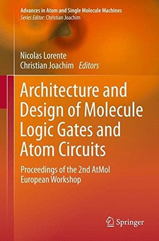 Architecture and Design of Molecule Logic Gates and Atom Circuits: Proceedings of the 2nd AtMol European Workshop (Advances in Atom and Single Molecule Machines)