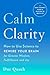 Calm Clarity: How to Use Science to Rewire Your Brain for Greater Wisdom, Fulfillment, and Joy