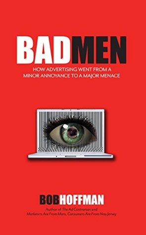 BadMen: How Advertising Went From A Minor Annoyance To A Major Menace (Kindle Edition)