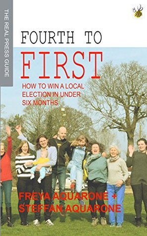 Fourth to First: How to win a local election in under six months (Kindle Edition)