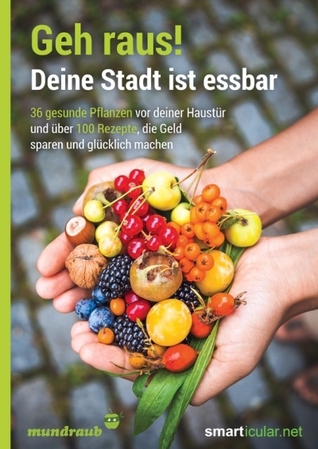 Geh raus! Deine Stadt ist essbar: 36 gesunde Pflanzen vor deiner Haustür und über 100 Rezepte, die Geld sparen und glücklich machen (Paperback)