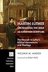 Martin Luther on Reading the Bible as Christian Scripture: The Messiah in Luther’s Biblical Hermeneutic and Theology (Princeton Theological Monograph Series)