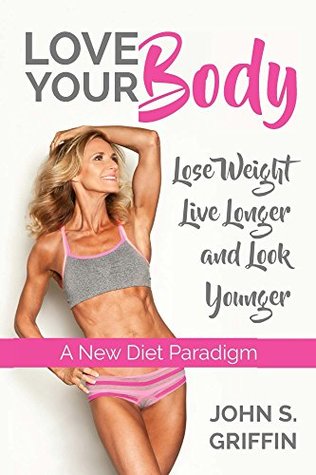 Love Your Body: Lose Weight, Live Longer and Look Younger A New Diet Paradigm (Kindle Edition)