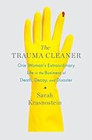 The Trauma Cleaner: One Woman's Extraordinary Life in the Business of Death, Decay, and Disaster