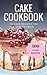 Cake Cookbook: 100 Cake Rec...