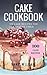 Cake Cookbook: 100 Cake Recipes for a Festive Table