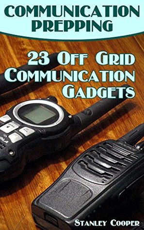 Communication Prepping: 23 Off Grid Communication Gadgets: (Off Grid Living, How to Survive in the Wilderness)