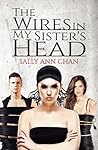 The Wires in My Sister's Head by Sally Ann Chan
