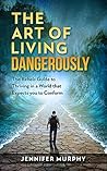 The Art of Living Dangerously: The rebels guide to thriving in a world that expects you to conform The Art of Living Dangerously: The rebels guide to thriving in a world that expects you to conform