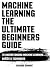 MACHINE LEARNING: THE ULTIMATE BEGINNERS GUIDE TO UNDERSTANDING MACHINE LEARNING BASICS & TECHNIQUES