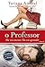 O Professor - Ele vai ensinar, ela vai aprender. (O Professor 1) by Tatiana Amaral