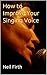 How to Improve Your Singing Voice by Neil Firth
