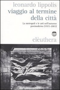 Viaggio Al Termine Della Città: La Metropoli E Le Arti Nell'autunno Postmoderno 1972 2001