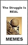 Memes: The Struggle Is Real Memes: (Funny Jokes, Epic Memes & Lots Of Humor)