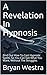 A Revelation In Hypnosis : Find Out How To Cast Hypnotic Spells, So You Can Get What You Want, Without The Struggles