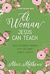 A Woman Jesus Can Teach by Alice Mathews