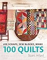 Use Scraps, Sew Blocks, Make 100 Quilts: The complete beginners quilt guide with 100 stash-busting scrap quilts