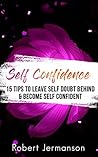 Self Confidence: 15 Tips To Leave Self Doubt Behind & Become Self Confident (Self Help Book 9) Self Confidence: 15 Tips To Leave Self Doubt Behind & Become Self Confident (Self Help Book 9)