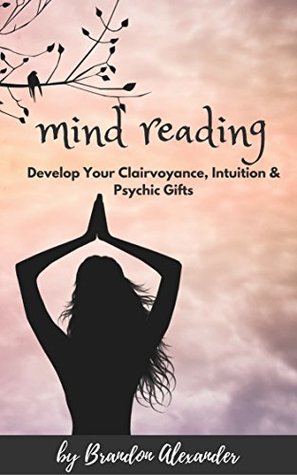 Mind Reading: Develop Your Clairvoyance, Intuition & Psychic Gifts (Kindle Edition)