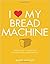 I Love My Bread Machine: Mo...