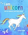 I am unicorn : how to embrace your inner power I am unicorn : how to embrace your inner power