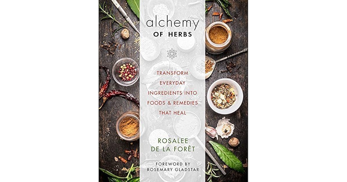 Alchemy of Herbs Transform Everyday Ingredients into Foods and
