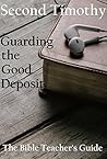 Second Timothy: Guarding the Good Deposit (The Bible Teacher's Guide Book 18)