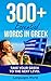 Learn Greek: 300+ Essential Words In Greek - Learn Words Spoken In Everyday Greece (Speak Greek, Greece, Fluent, Greek Language): Forget pointless phrases, Improve your vocabulary