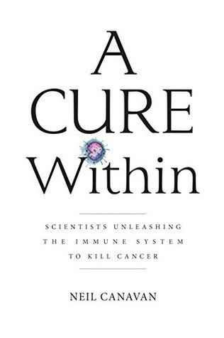 A Cure Within: Scientists Unleashing the Immune System to Kill Cancer (Kindle Edition)
