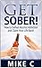 Get Sober! How to Defeat Alcohol Addiction and Claim Your Lif... by Mike C