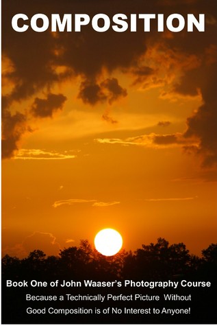 Photographic Composition: Because a Technically Perfect Photograph Without Good Composition Is Of No Interest To Anyone