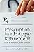 Prescription for a Happy Retirement by James D Bash DO Prescription for a Happy Retirement by James D Bash DO