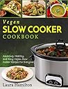 Vegan Slow Cooker Cookbook: Amazing, Healthy, and Easy Vegan Slow Cooker Recipes For Everyone