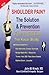 Shoulder Pain? The Solution & Prevention by John M. Kirsch
