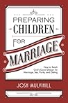 Preparing Children for Marriage: How to Teach God's Good Design for Marriage, Sex, Purity, and Dating Preparing Children for Marriage: How to Teach God's Good Design for Marriage, Sex, Purity, and Dating