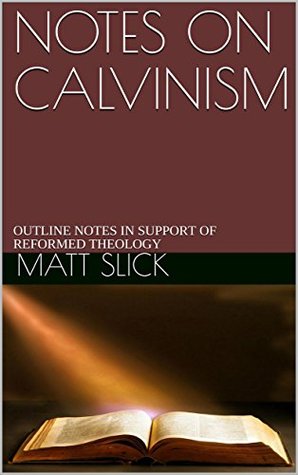 NOTES ON CALVINISM: OUTLINE NOTES IN SUPPORT OF REFORMED THEOLOGY