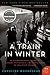 A Train in Winter: An Extraordinary Story of Women, Friendship, and Resistance in Occupied France
