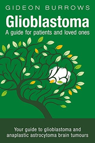Glioblastoma - A guide for patients and loved ones: Your guide to grade 4 brain tumours, from a patient who determined to find everything about his own ... glioblastoma. (Facing Brain Cancer Book 2)