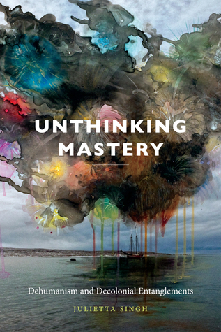 Unthinking Mastery: Dehumanism and Decolonial Entanglements (Hardcover)