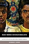 Race Women Internationalists: Activist-Intellectuals and Global Freedom Struggles Race Women Internationalists: Activist-Intellectuals and Global Freedom Struggles
