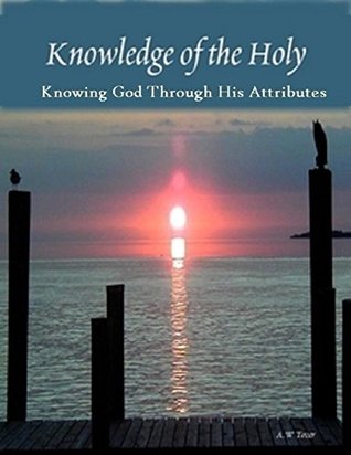 Knowledge of the Holy: Knowing God Through His Attributes