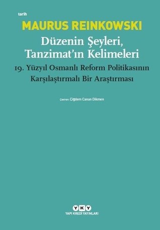 Düzenin Şeyleri Tanzimat'ın Kelimeleri: 19. Yüzyıl Osmanlı Reform Politikasının Karşılaştırmalı Bir Araştırması