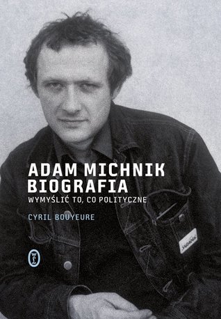 Adam Michnik Biografia. Wymyślić to, co polityczne