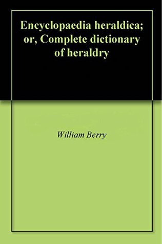 Encyclopaedia heraldica; or, Complete dictionary of heraldry (Kindle Edition)