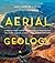 Aerial Geology A High-Altitude Tour of North America's Spectacular Volcanoes, Canyons, Glaciers, Lakes, Craters, and Peaks by Mary Caperton Morton